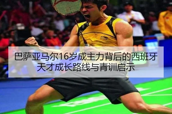 巴萨亚马尔16岁成主力背后的西班牙天才成长路线与青训启示 - kaiyun