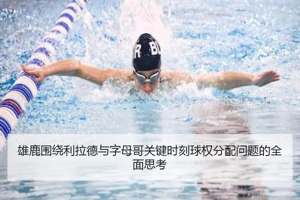 雄鹿围绕利拉德与字母哥关键时刻球权分配问题的全面思考（kaiyun）