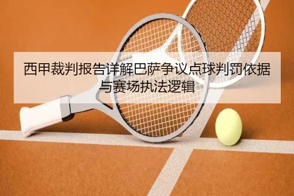 西甲裁判报告详解巴萨争议点球判罚依据与赛场执法逻辑（kaiyun）