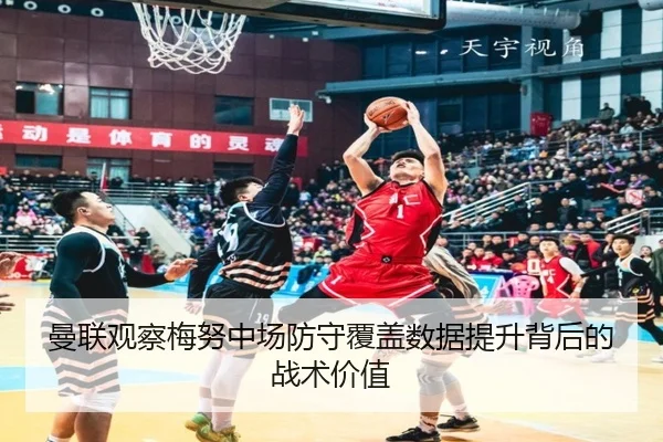 曼联观察梅努中场防守覆盖数据提升背后的战术价值