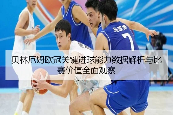 贝林厄姆欧冠关键进球能力数据解析与比赛价值全面观察（kaiyun）